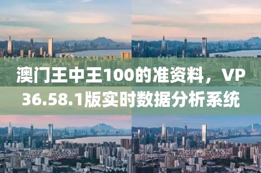 澳門王中王100的準資料，VP36.58.1版實時數據分析系統