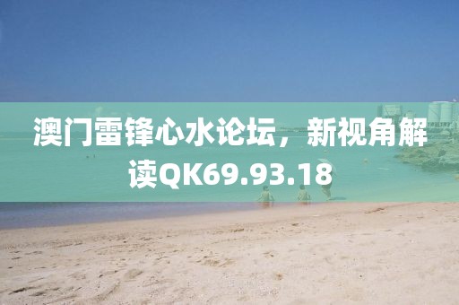 澳門雷鋒心水論壇，新視角解讀QK69.93.18