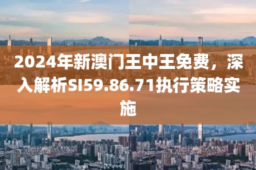 2024年新澳門王中王免費，深入解析SI59.86.71執(zhí)行策略實施