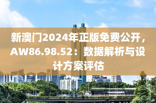 新澳門2024年正版免費公開,AW86.98.52:數(shù)據(jù)解析與設(shè)計方案評估