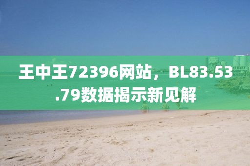 王中王72396網(wǎng)站，BL83.53.79數(shù)據(jù)揭示新見(jiàn)解