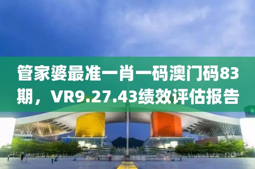 管家婆最準一肖一碼澳門碼83期，VR9.27.43績效評估報告