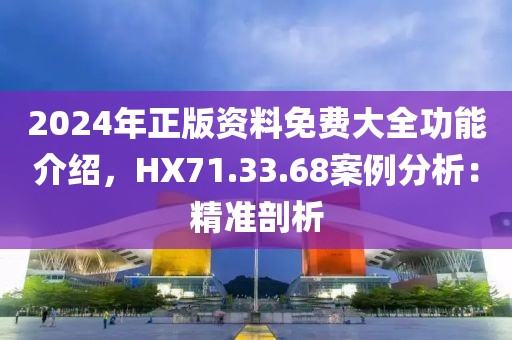2024年正版資料免費大全功能介紹,HX71.33.68案例分析:精準剖析