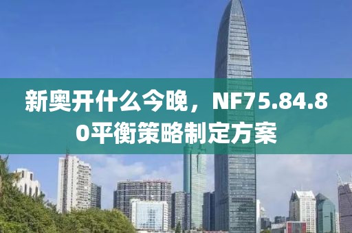 新奧開什么今晚，NF75.84.80平衡策略制定方案