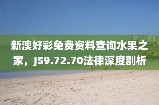 新澳好彩免費(fèi)資料查詢水果之家，JS9.72.70法律深度剖析