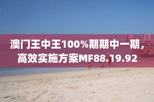 澳門王中王100%期期中一期，高效實施方案MF88.19.92