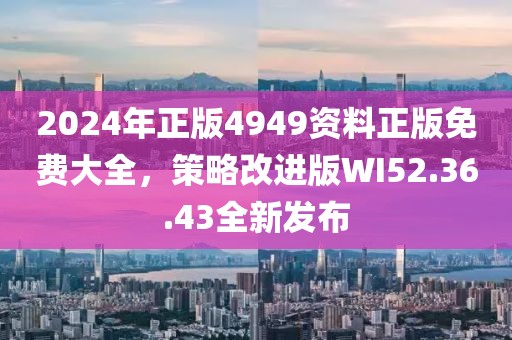 2024年正版4949資料正版免費大全，策略改進版WI52.36.43全新發布