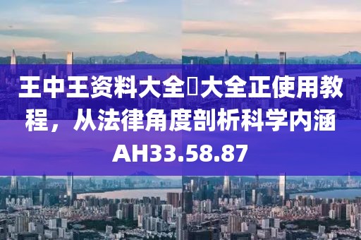 王中王資料大全枓大全正使用教程，從法律角度剖析科學內涵AH33.58.87