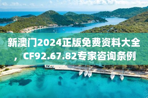 新澳門2024正版免費資料大全，CF92.67.82專家咨詢條例