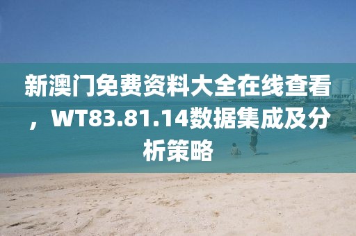 新澳門免費資料大全在線查看，WT83.81.14數據集成及分析策略