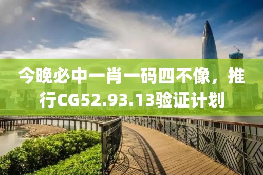 今晚必中一肖一碼四不像，推行CG52.93.13驗證計劃