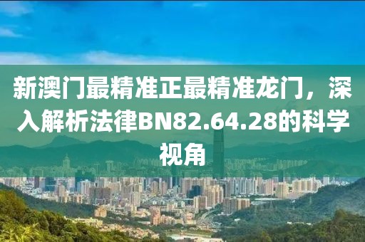 新澳門最精準正最精準龍門，深入解析法律BN82.64.28的科學視角