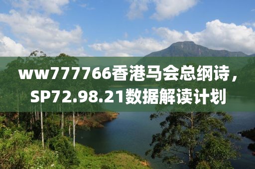 ww777766香港馬會總綱詩,SP72.98.21數據解讀計劃