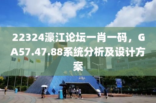 22324濠江論壇一肖一碼，GA57.47.88系統分析及設計方案