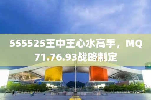 555525王中王心水高手，MQ71.76.93戰略制定