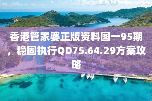 香港管家婆正版資料圖一95期,穩(wěn)固執(zhí)行QD75.64.29方案攻略