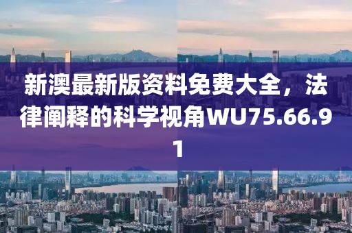 新澳最新版資料免費大全，法律闡釋的科學(xué)視角WU75.66.91