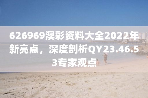 626969澳彩資料大全2022年新亮點，深度剖析QY23.46.53專家觀點