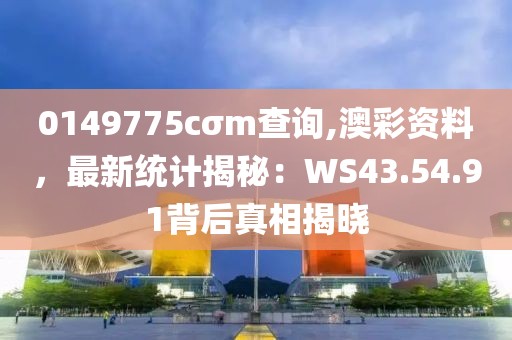 0149775cσm查詢,澳彩資料，最新統計揭秘：WS43.54.91背后真相揭曉