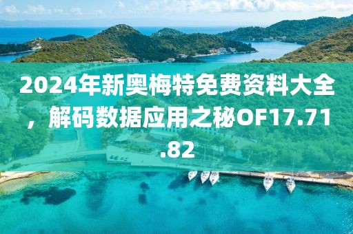 2024年新奧梅特免費資料大全，解碼數據應用之秘OF17.71.82