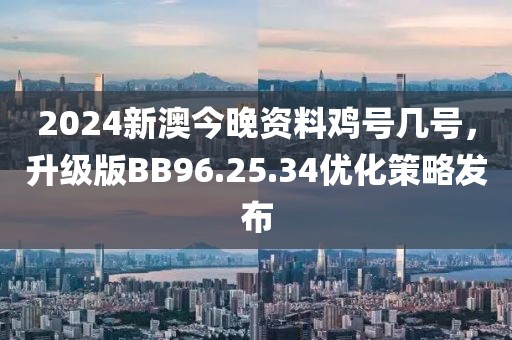 2024新澳今晚資料雞號幾號，升級版BB96.25.34優化策略發布
