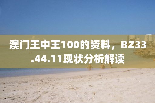 澳門王中王100的資料，BZ33.44.11現狀分析解讀