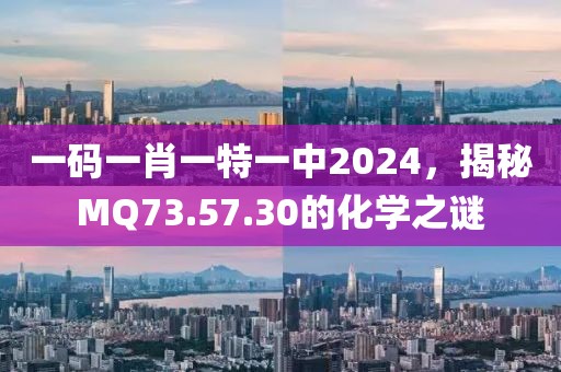 一碼一肖一特一中2024，揭秘MQ73.57.30的化學(xué)之謎