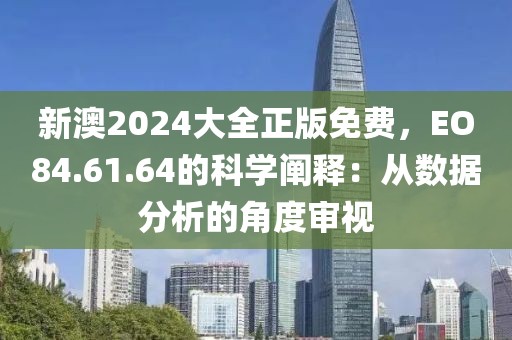 新澳2024大全正版免費，EO84.61.64的科學闡釋：從數(shù)據(jù)分析的角度審視
