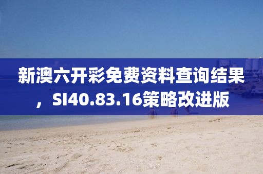 新澳六開彩免費資料查詢結果，SI40.83.16策略改進版