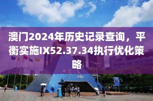 澳門(mén)2024年歷史記錄查詢，平衡實(shí)施IX52.37.34執(zhí)行優(yōu)化策略