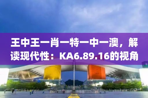 王中王一肖一特一中一澳，解讀現代性：KA6.89.16的視角