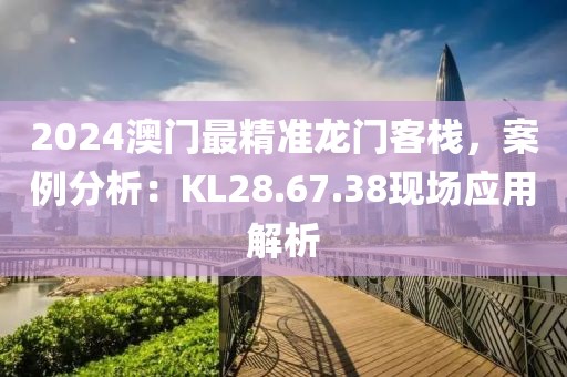 2024澳門最精準龍門客棧,案例分析:KL28.67.38現場應用解析