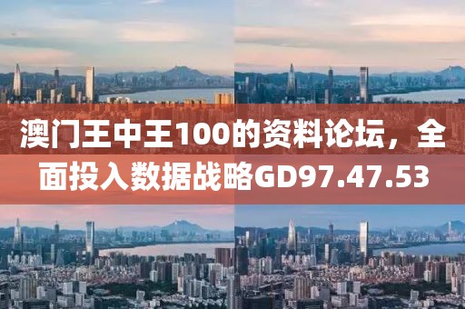 澳門王中王100的資料論壇，全面投入數據戰略GD97.47.53