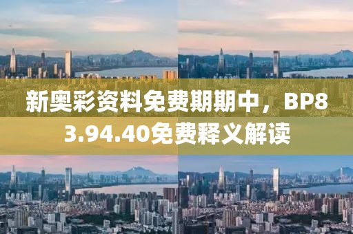 新奧彩資料免費期期中，BP83.94.40免費釋義解讀