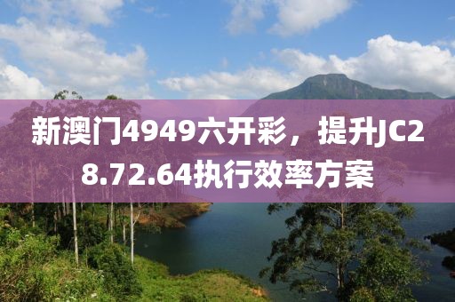 新澳門4949六開彩，提升JC28.72.64執行效率方案