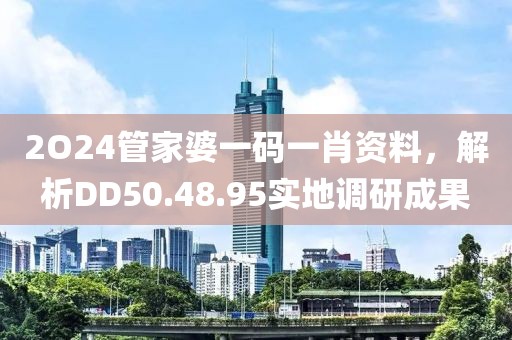 2O24管家婆一碼一肖資料,解析DD50.48.95實(shí)地調(diào)研成果