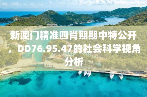 新澳門精準四肖期期中特公開，DD76.95.47的社會科學視角分析