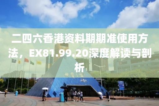 二四六香港資料期期準使用方法，EX81.99.20深度解讀與剖析