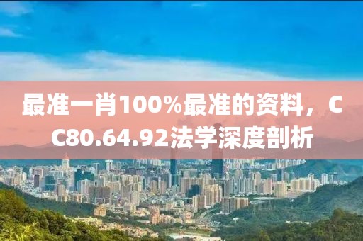 最準一肖100%最準的資料，CC80.64.92法學深度剖析