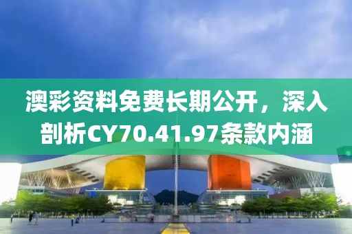 澳彩資料免費長期公開，深入剖析CY70.41.97條款內涵