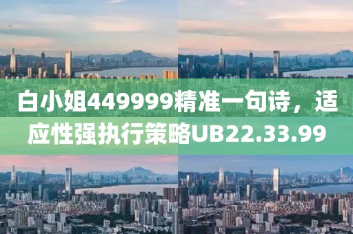 白小姐449999精準一句詩，適應性強執行策略UB22.33.99