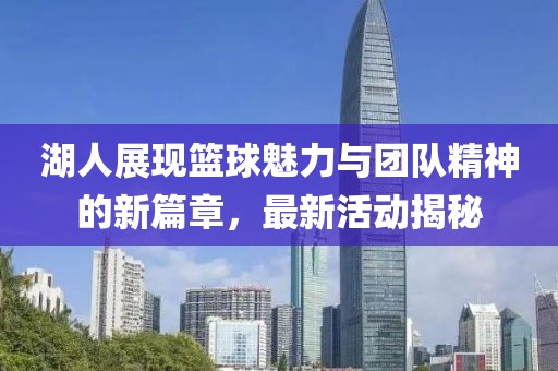 湖人展現(xiàn)籃球魅力與團隊精神的新篇章，最新活動揭秘