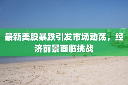 最新美股暴跌引發市場動蕩，經濟前景面臨挑戰