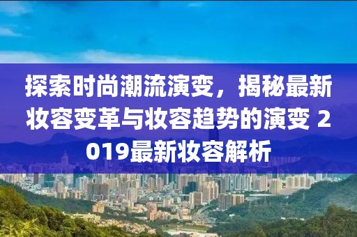 探索時尚潮流演變，揭秘最新妝容變革與妝容趨勢的演變 2019最新妝容解析