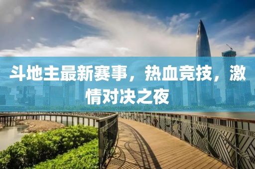 斗地主最新賽事，熱血競技，激情對決之夜