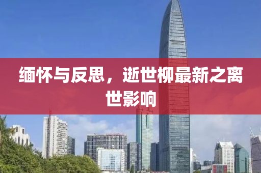 緬懷與反思,逝世柳最新之離世影響